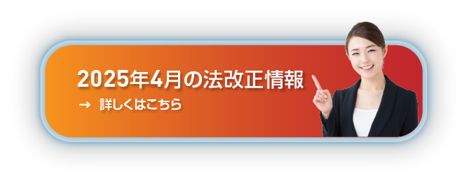 2025年4月の法改正情報詳しくはこちら